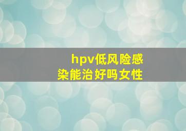 hpv低风险感染能治好吗女性