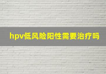 hpv低风险阳性需要治疗吗