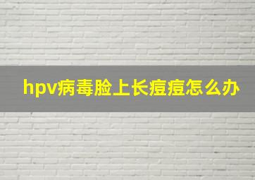 hpv病毒脸上长痘痘怎么办