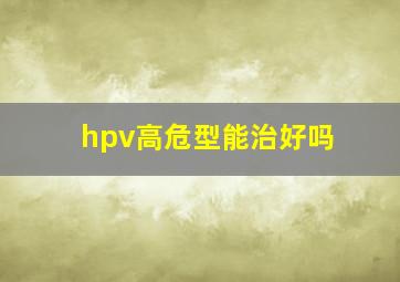 hpv高危型能治好吗