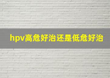 hpv高危好治还是低危好治