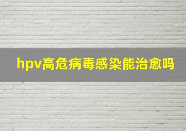 hpv高危病毒感染能治愈吗