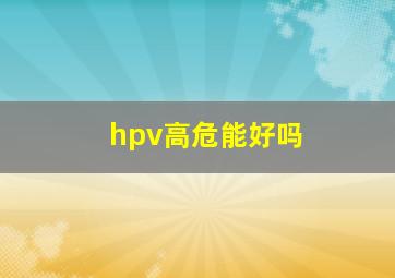 hpv高危能好吗