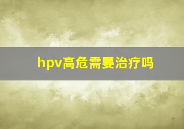 hpv高危需要治疗吗