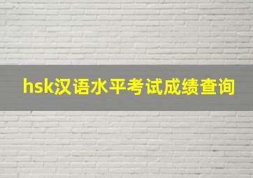 hsk汉语水平考试成绩查询