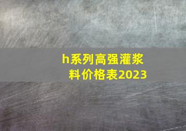 h系列高强灌浆料价格表2023