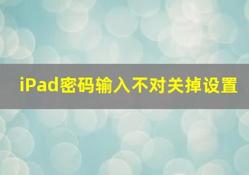 iPad密码输入不对关掉设置