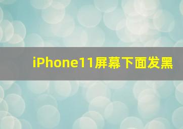 iPhone11屏幕下面发黑