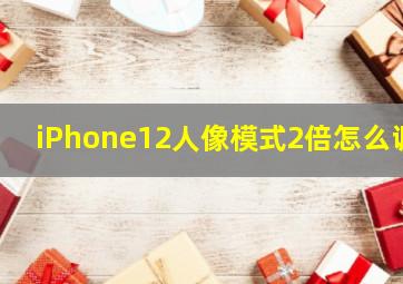 iPhone12人像模式2倍怎么调