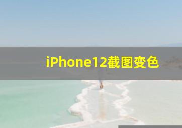 iPhone12截图变色