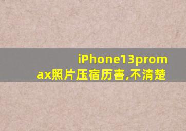 iPhone13promax照片压宿历害,不清楚