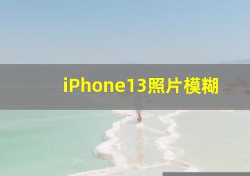 iPhone13照片模糊