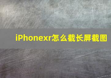 iPhonexr怎么截长屏截图