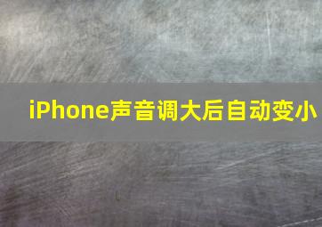 iPhone声音调大后自动变小