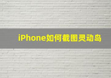 iPhone如何截图灵动岛