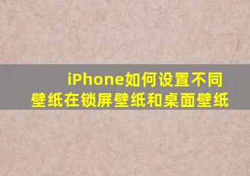 iPhone如何设置不同壁纸在锁屏壁纸和桌面壁纸