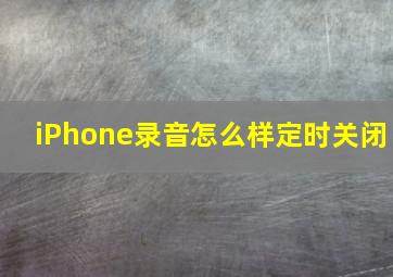 iPhone录音怎么样定时关闭