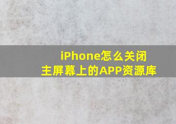 iPhone怎么关闭主屏幕上的APP资源库