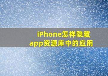 iPhone怎样隐藏app资源库中的应用