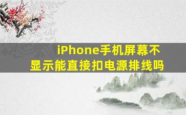 iPhone手机屏幕不显示能直接扣电源排线吗