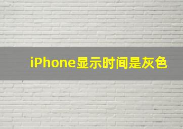 iPhone显示时间是灰色