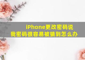 iPhone更改密码说我密码很容易被猜到怎么办