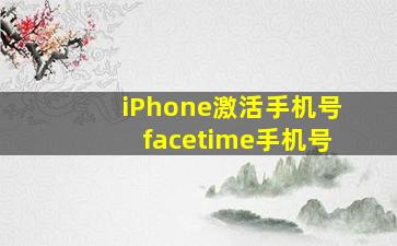 iPhone激活手机号facetime手机号