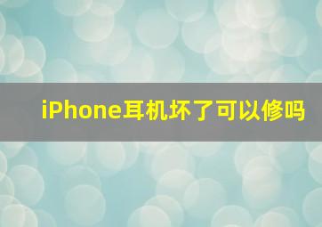 iPhone耳机坏了可以修吗