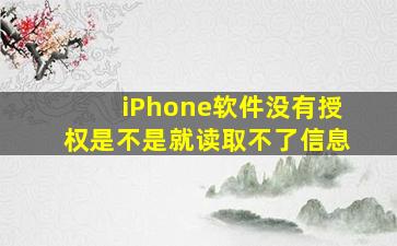 iPhone软件没有授权是不是就读取不了信息