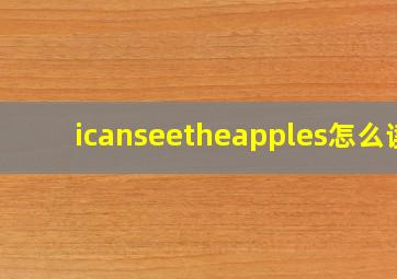 icanseetheapples怎么读