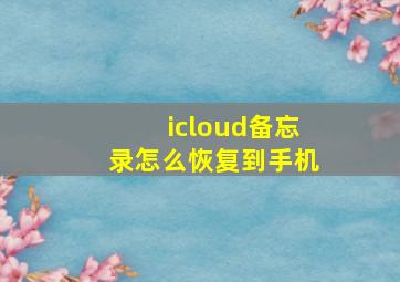 icloud备忘录怎么恢复到手机