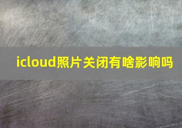 icloud照片关闭有啥影响吗