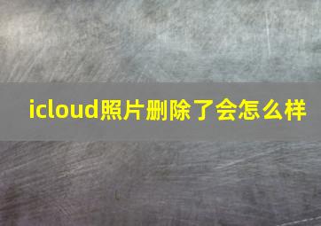 icloud照片删除了会怎么样