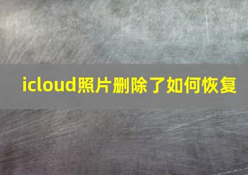 icloud照片删除了如何恢复