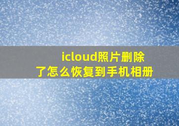 icloud照片删除了怎么恢复到手机相册