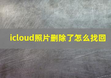 icloud照片删除了怎么找回