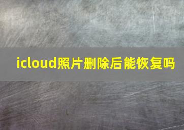 icloud照片删除后能恢复吗