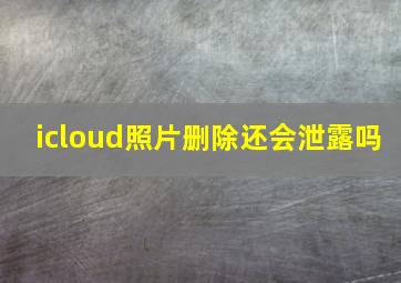 icloud照片删除还会泄露吗