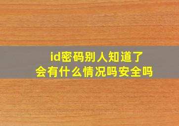 id密码别人知道了会有什么情况吗安全吗