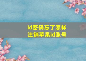 id密码忘了怎样注销苹果id账号