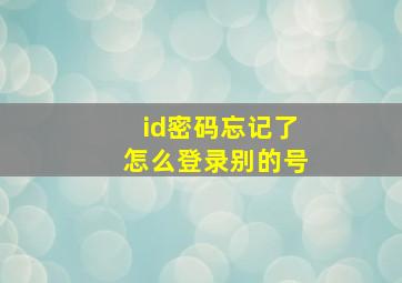 id密码忘记了怎么登录别的号