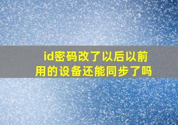 id密码改了以后以前用的设备还能同步了吗