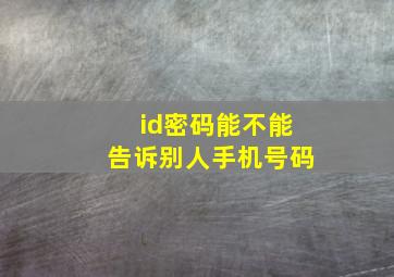 id密码能不能告诉别人手机号码