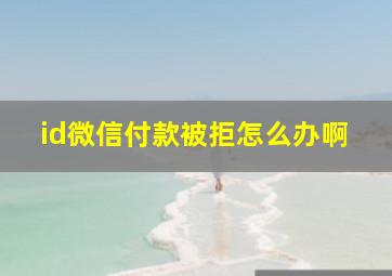 id微信付款被拒怎么办啊