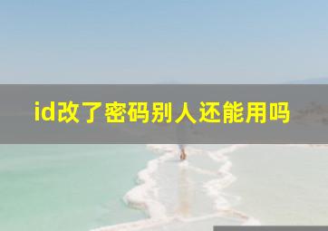 id改了密码别人还能用吗