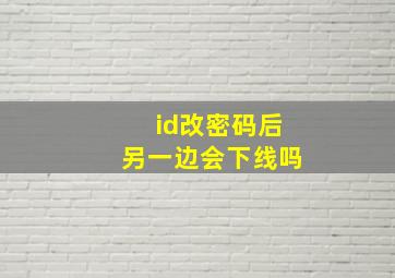 id改密码后另一边会下线吗