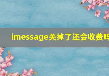 imessage关掉了还会收费吗