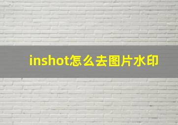 inshot怎么去图片水印