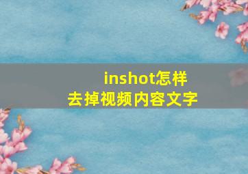 inshot怎样去掉视频内容文字