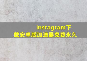 instagram下载安卓版加速器免费永久